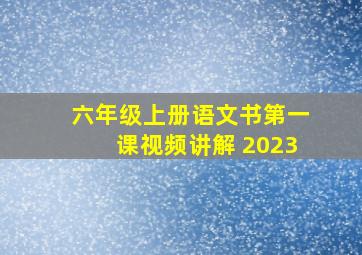 六年级上册语文书第一课视频讲解 2023